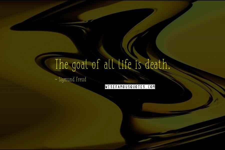 Sigmund Freud Quotes: The goal of all life is death.