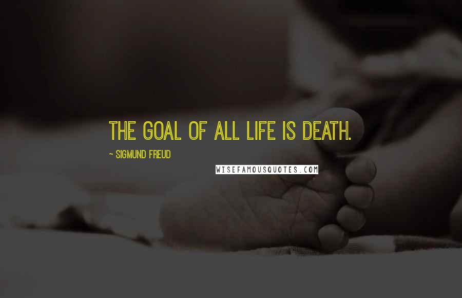 Sigmund Freud Quotes: The goal of all life is death.