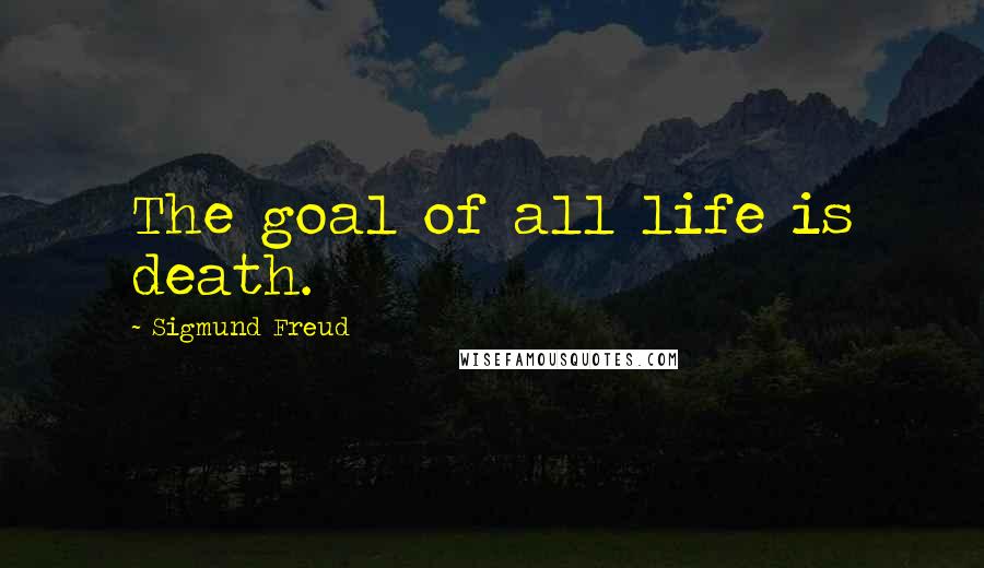 Sigmund Freud Quotes: The goal of all life is death.