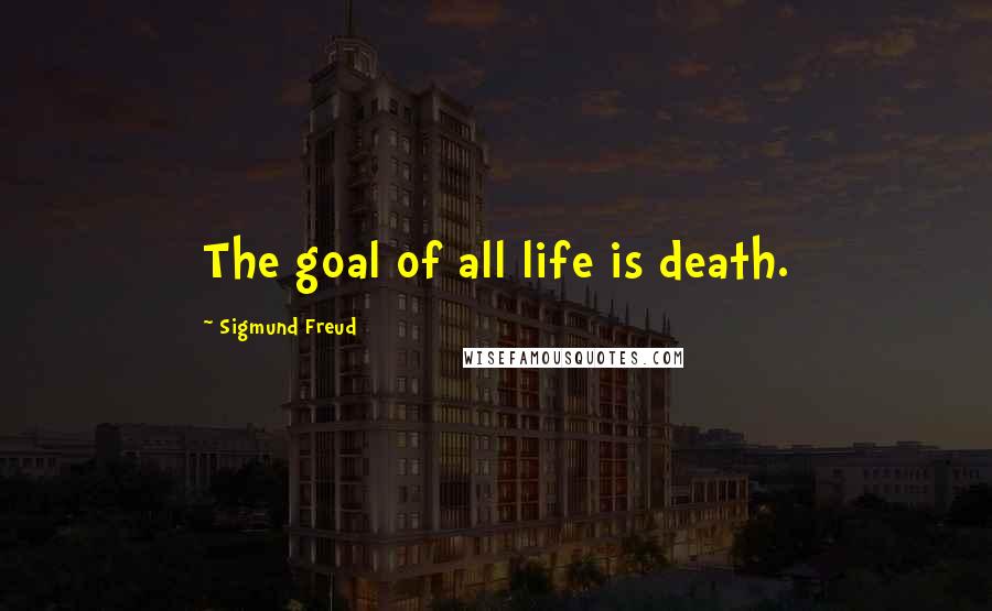 Sigmund Freud Quotes: The goal of all life is death.