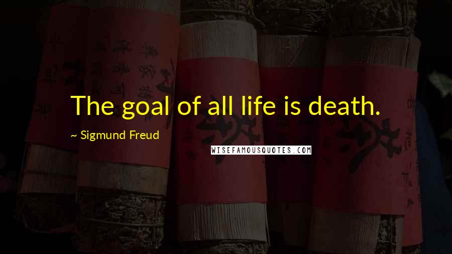 Sigmund Freud Quotes: The goal of all life is death.