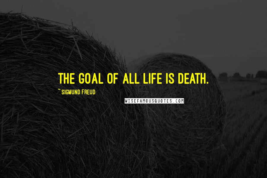 Sigmund Freud Quotes: The goal of all life is death.