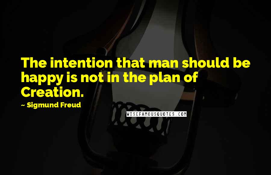 Sigmund Freud Quotes: The intention that man should be happy is not in the plan of Creation.