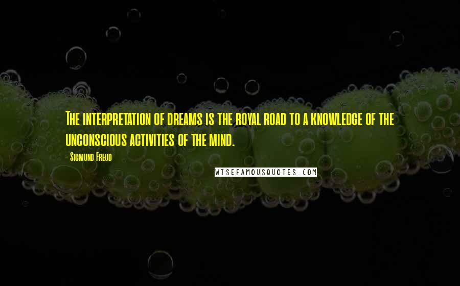 Sigmund Freud Quotes: The interpretation of dreams is the royal road to a knowledge of the unconscious activities of the mind.