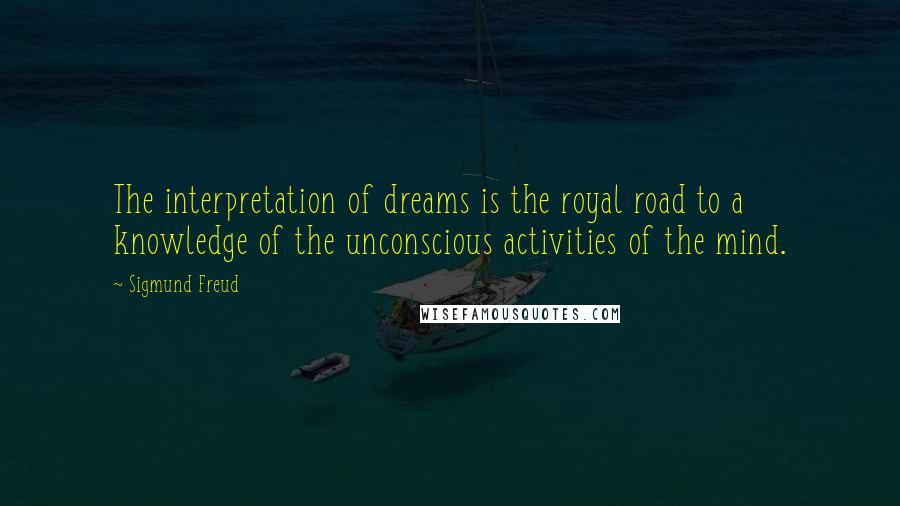 Sigmund Freud Quotes: The interpretation of dreams is the royal road to a knowledge of the unconscious activities of the mind.