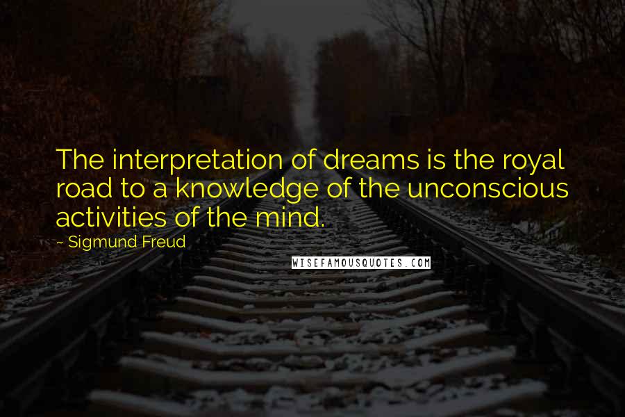 Sigmund Freud Quotes: The interpretation of dreams is the royal road to a knowledge of the unconscious activities of the mind.