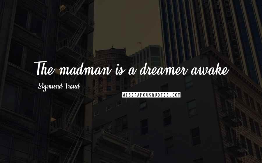 Sigmund Freud Quotes: The madman is a dreamer awake