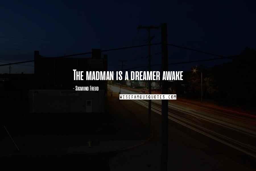 Sigmund Freud Quotes: The madman is a dreamer awake