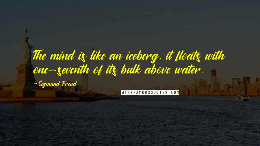 Sigmund Freud Quotes: The mind is like an iceberg, it floats with one-seventh of its bulk above water.