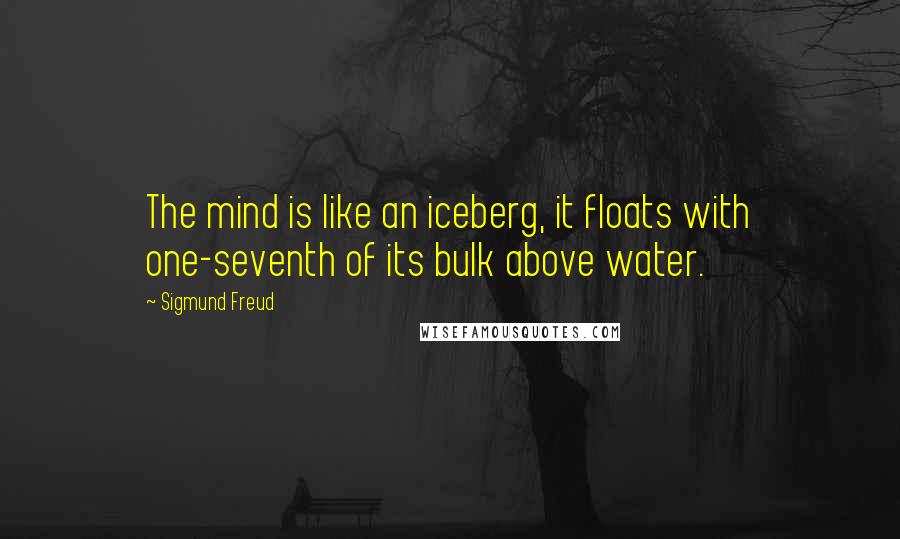 Sigmund Freud Quotes: The mind is like an iceberg, it floats with one-seventh of its bulk above water.