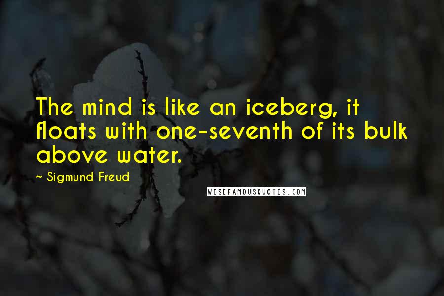 Sigmund Freud Quotes: The mind is like an iceberg, it floats with one-seventh of its bulk above water.