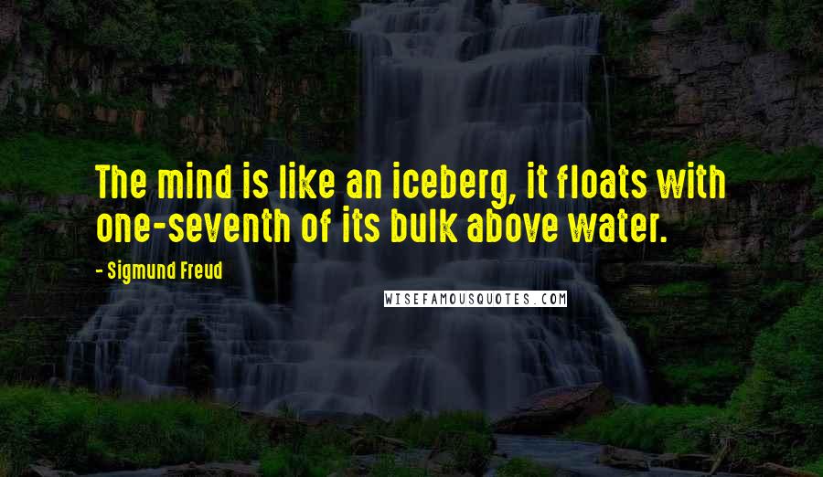 Sigmund Freud Quotes: The mind is like an iceberg, it floats with one-seventh of its bulk above water.