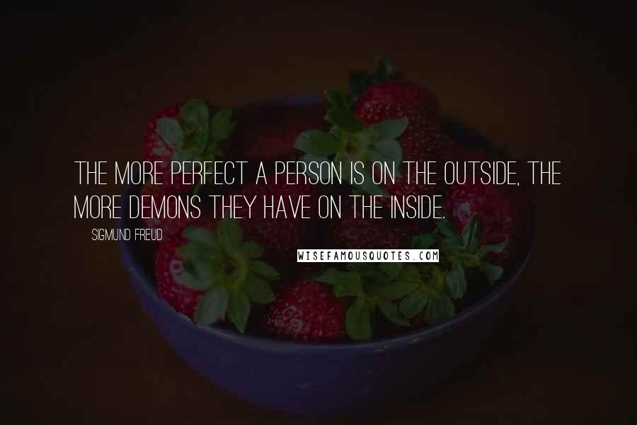 Sigmund Freud Quotes: The more perfect a person is on the outside, the more demons they have on the inside.