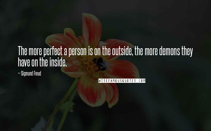 Sigmund Freud Quotes: The more perfect a person is on the outside, the more demons they have on the inside.