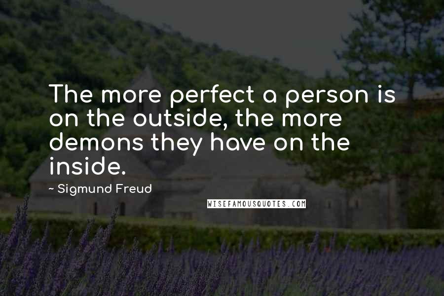 Sigmund Freud Quotes: The more perfect a person is on the outside, the more demons they have on the inside.