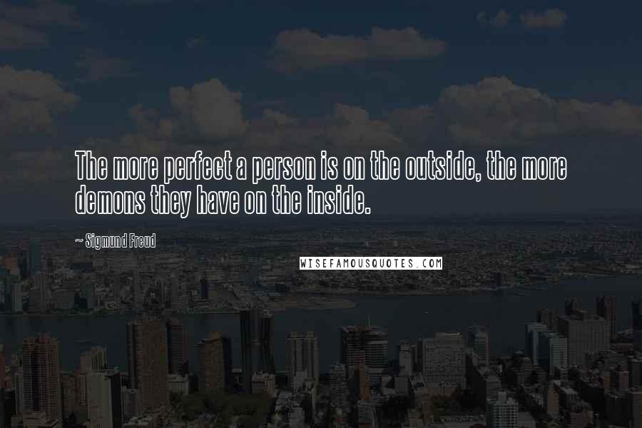 Sigmund Freud Quotes: The more perfect a person is on the outside, the more demons they have on the inside.