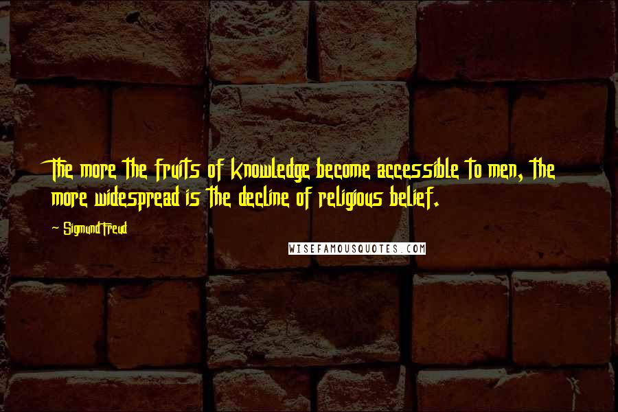 Sigmund Freud Quotes: The more the fruits of knowledge become accessible to men, the more widespread is the decline of religious belief.