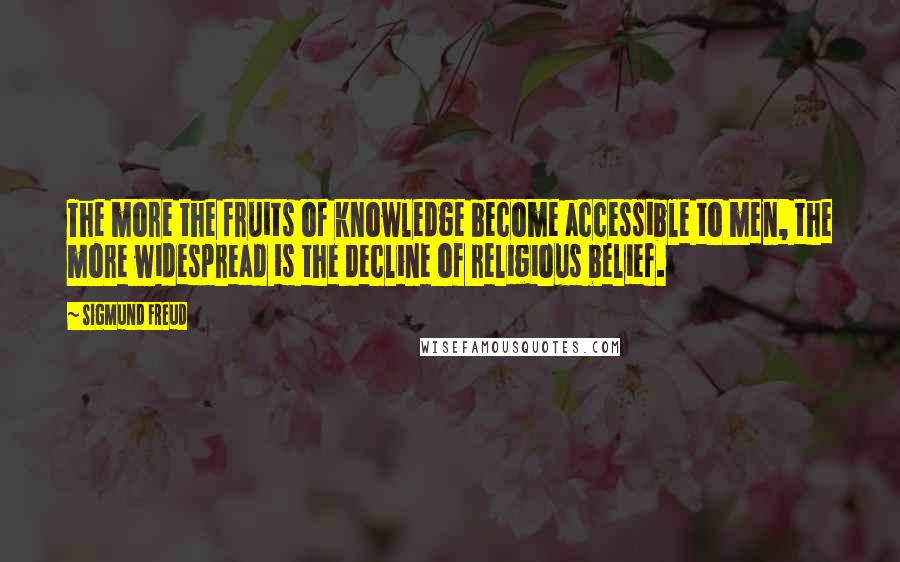 Sigmund Freud Quotes: The more the fruits of knowledge become accessible to men, the more widespread is the decline of religious belief.