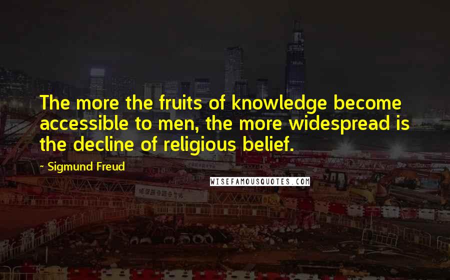 Sigmund Freud Quotes: The more the fruits of knowledge become accessible to men, the more widespread is the decline of religious belief.