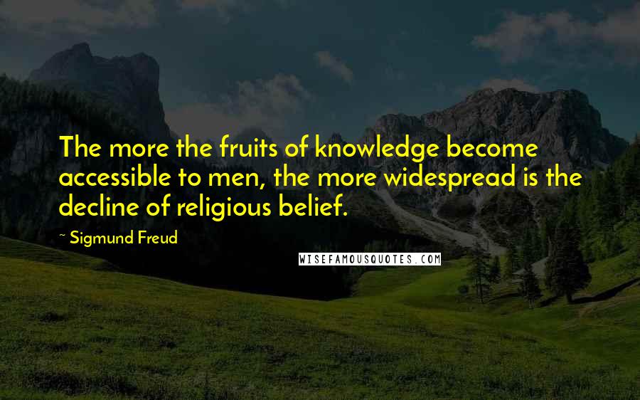 Sigmund Freud Quotes: The more the fruits of knowledge become accessible to men, the more widespread is the decline of religious belief.