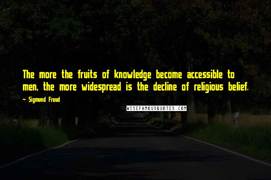 Sigmund Freud Quotes: The more the fruits of knowledge become accessible to men, the more widespread is the decline of religious belief.