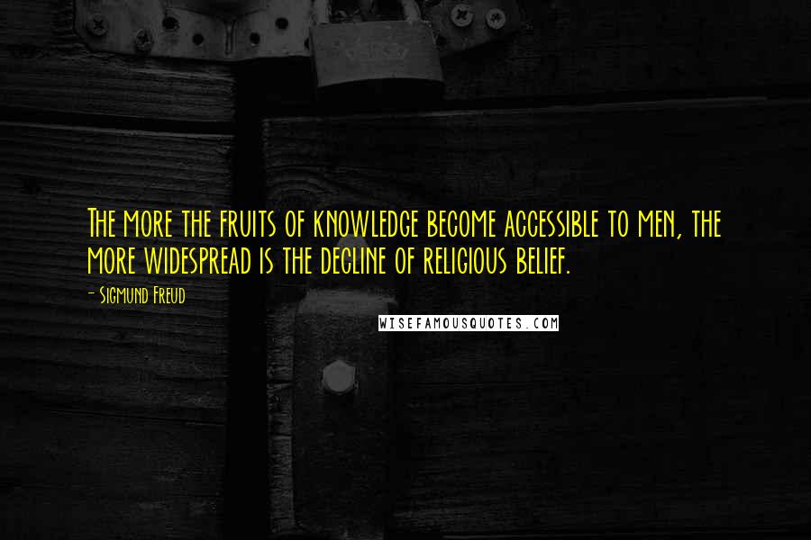 Sigmund Freud Quotes: The more the fruits of knowledge become accessible to men, the more widespread is the decline of religious belief.