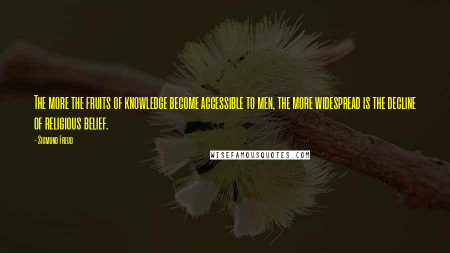 Sigmund Freud Quotes: The more the fruits of knowledge become accessible to men, the more widespread is the decline of religious belief.