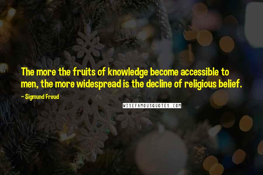 Sigmund Freud Quotes: The more the fruits of knowledge become accessible to men, the more widespread is the decline of religious belief.