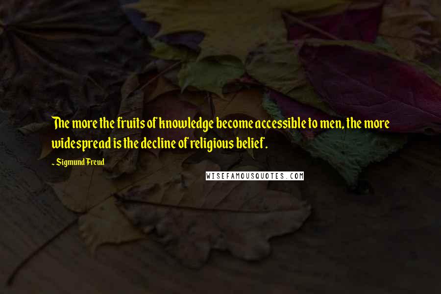 Sigmund Freud Quotes: The more the fruits of knowledge become accessible to men, the more widespread is the decline of religious belief.