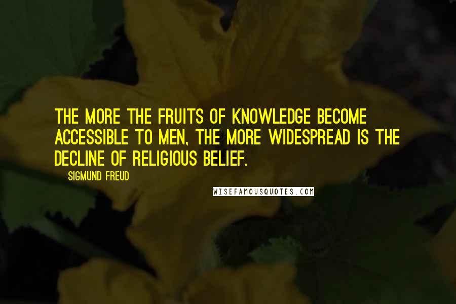 Sigmund Freud Quotes: The more the fruits of knowledge become accessible to men, the more widespread is the decline of religious belief.