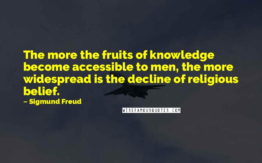 Sigmund Freud Quotes: The more the fruits of knowledge become accessible to men, the more widespread is the decline of religious belief.