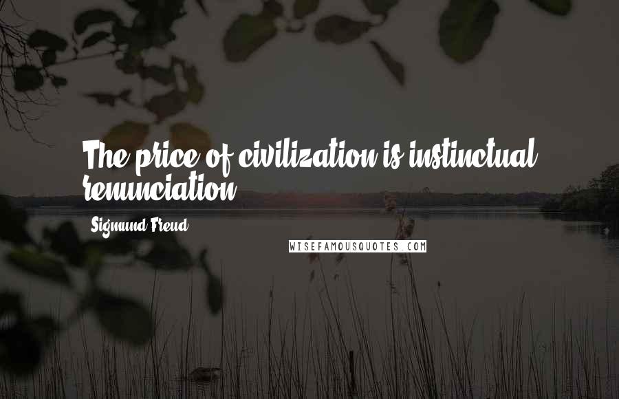 Sigmund Freud Quotes: The price of civilization is instinctual renunciation.