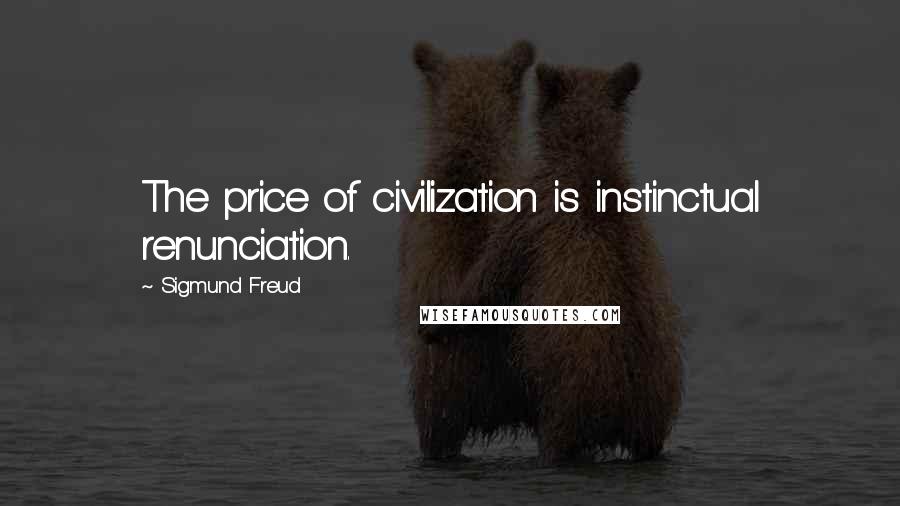 Sigmund Freud Quotes: The price of civilization is instinctual renunciation.