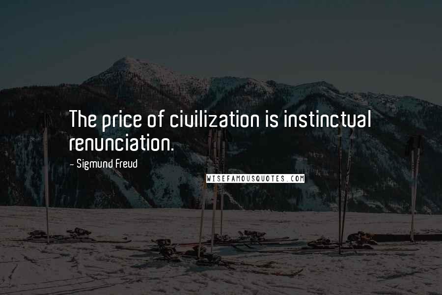 Sigmund Freud Quotes: The price of civilization is instinctual renunciation.