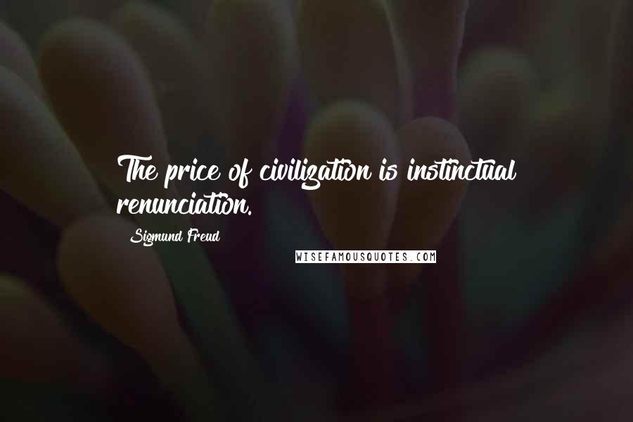 Sigmund Freud Quotes: The price of civilization is instinctual renunciation.