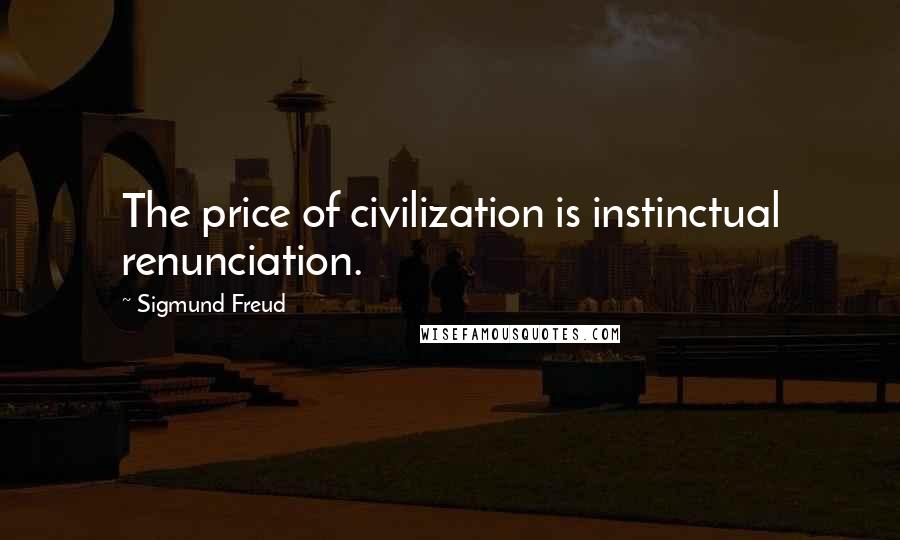 Sigmund Freud Quotes: The price of civilization is instinctual renunciation.