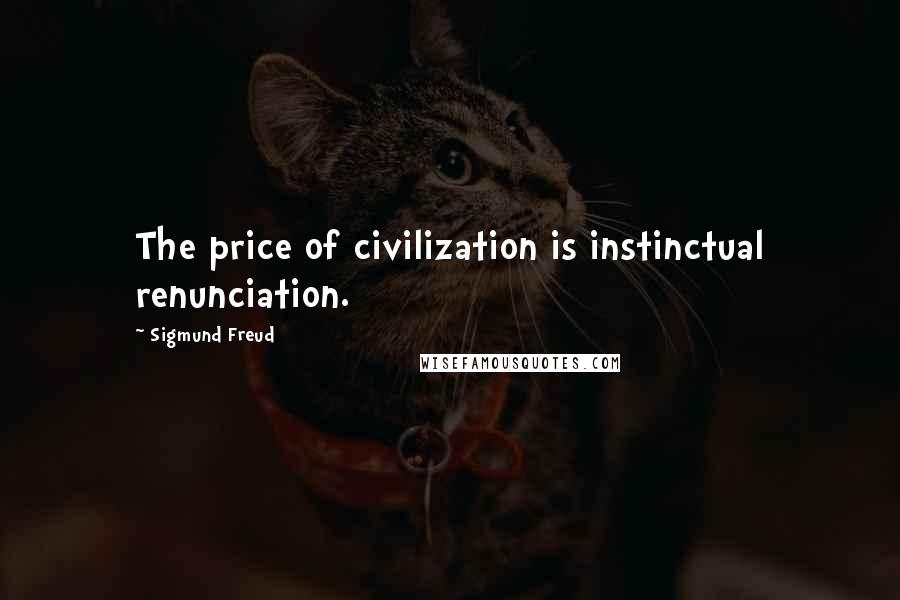 Sigmund Freud Quotes: The price of civilization is instinctual renunciation.