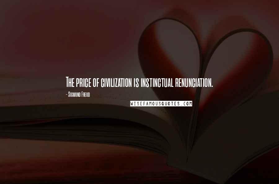 Sigmund Freud Quotes: The price of civilization is instinctual renunciation.