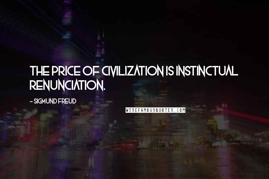 Sigmund Freud Quotes: The price of civilization is instinctual renunciation.