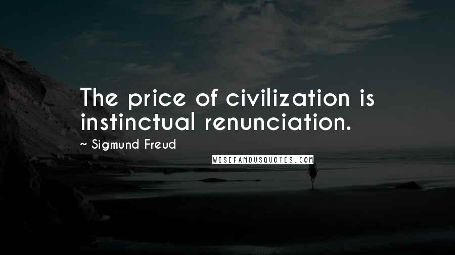 Sigmund Freud Quotes: The price of civilization is instinctual renunciation.