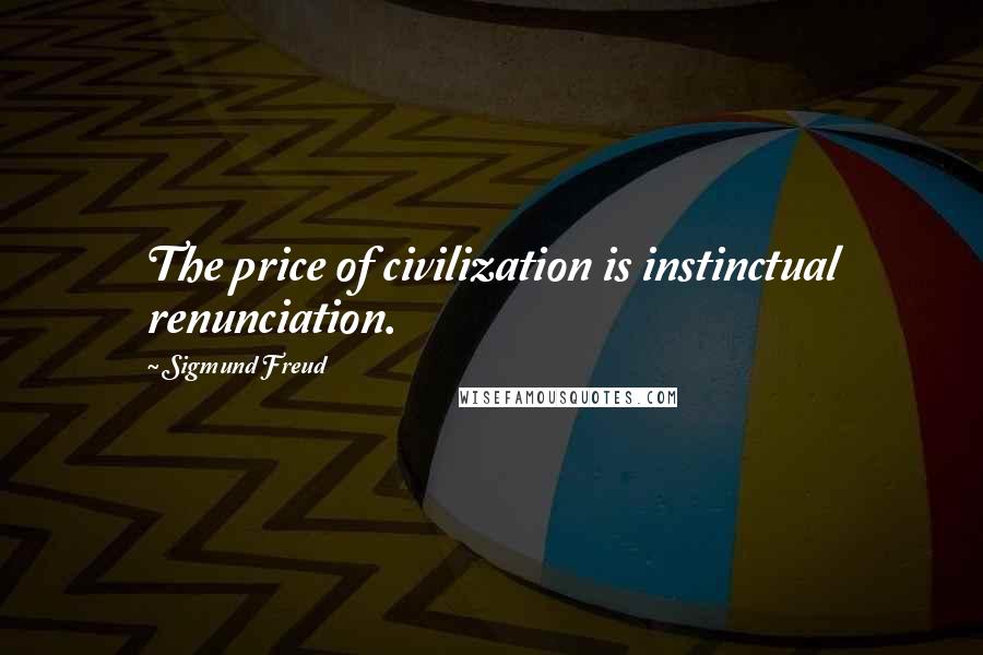 Sigmund Freud Quotes: The price of civilization is instinctual renunciation.