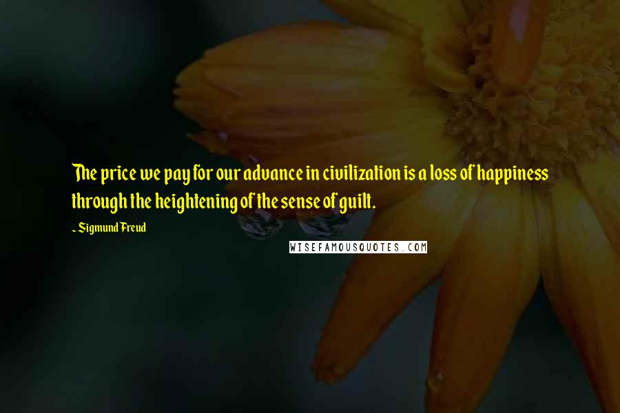 Sigmund Freud Quotes: The price we pay for our advance in civilization is a loss of happiness through the heightening of the sense of guilt.
