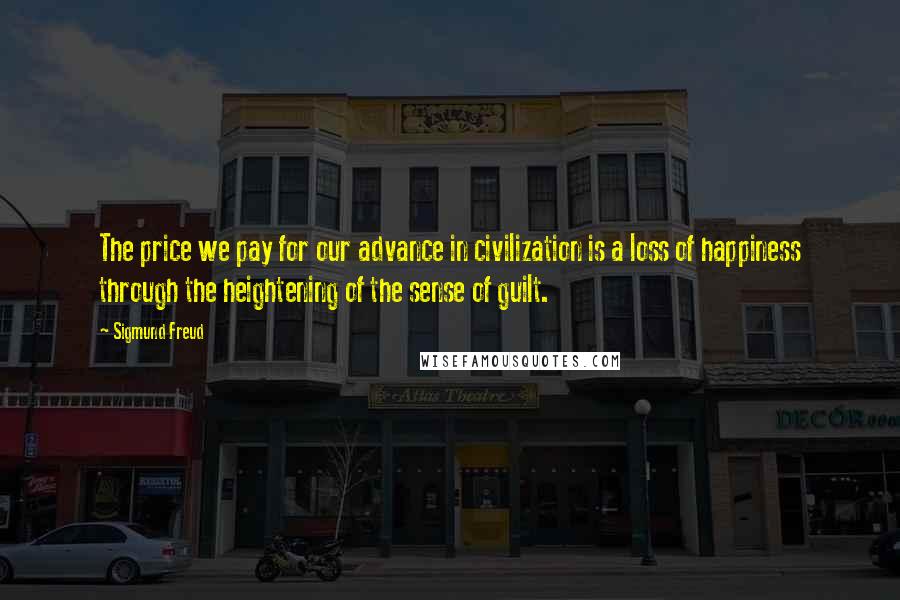 Sigmund Freud Quotes: The price we pay for our advance in civilization is a loss of happiness through the heightening of the sense of guilt.