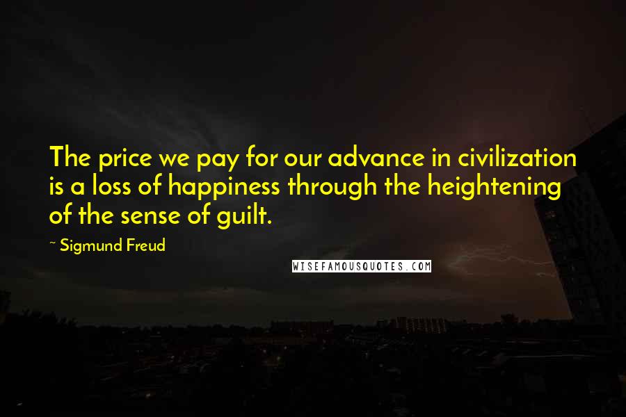 Sigmund Freud Quotes: The price we pay for our advance in civilization is a loss of happiness through the heightening of the sense of guilt.