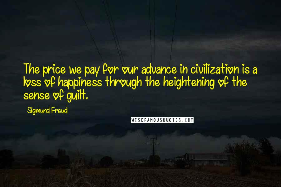 Sigmund Freud Quotes: The price we pay for our advance in civilization is a loss of happiness through the heightening of the sense of guilt.