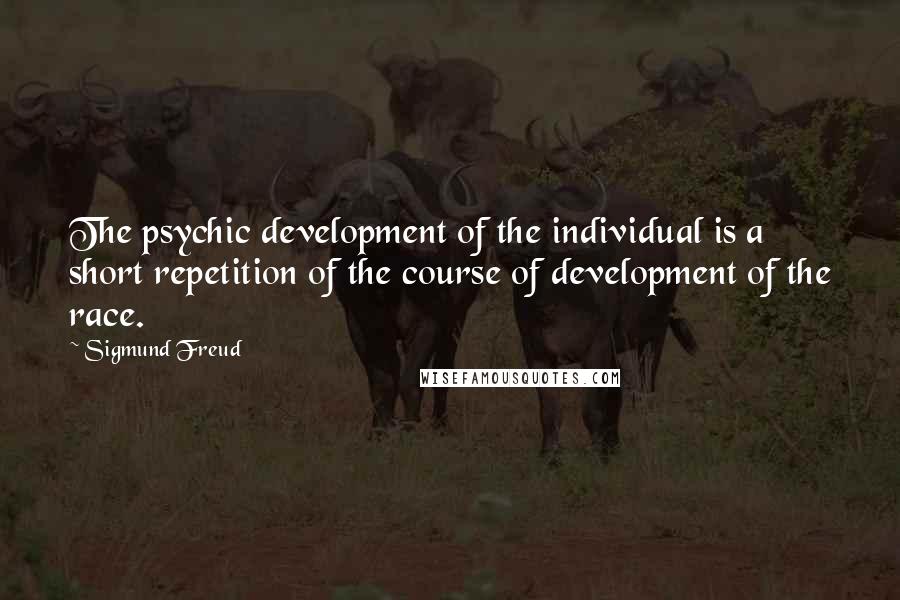 Sigmund Freud Quotes: The psychic development of the individual is a short repetition of the course of development of the race.