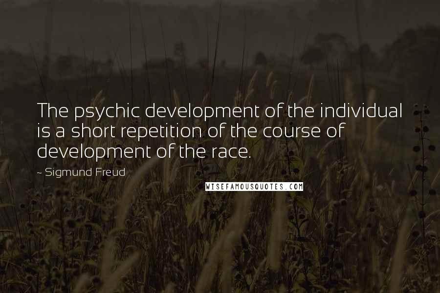 Sigmund Freud Quotes: The psychic development of the individual is a short repetition of the course of development of the race.