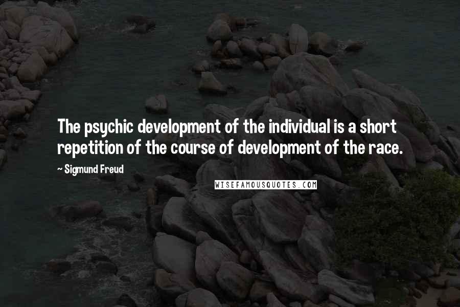 Sigmund Freud Quotes: The psychic development of the individual is a short repetition of the course of development of the race.