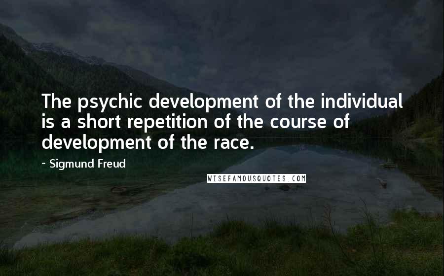 Sigmund Freud Quotes: The psychic development of the individual is a short repetition of the course of development of the race.