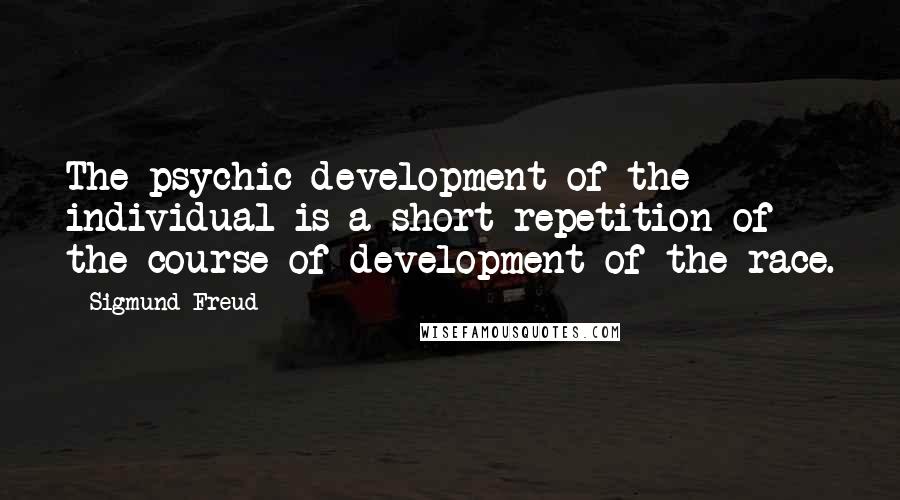 Sigmund Freud Quotes: The psychic development of the individual is a short repetition of the course of development of the race.